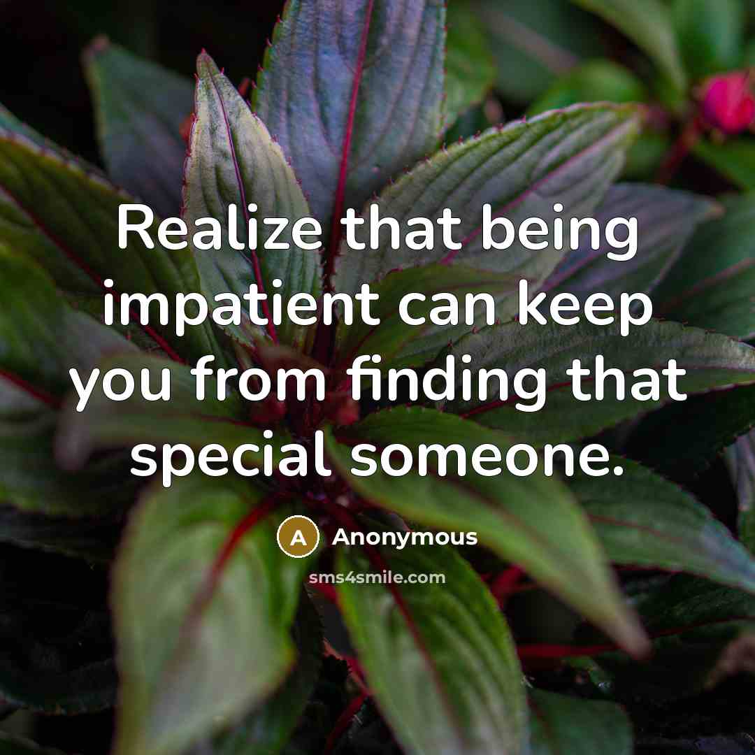 “Realize that being impatient can keep you from finding that special someone.” quote by Anonymous