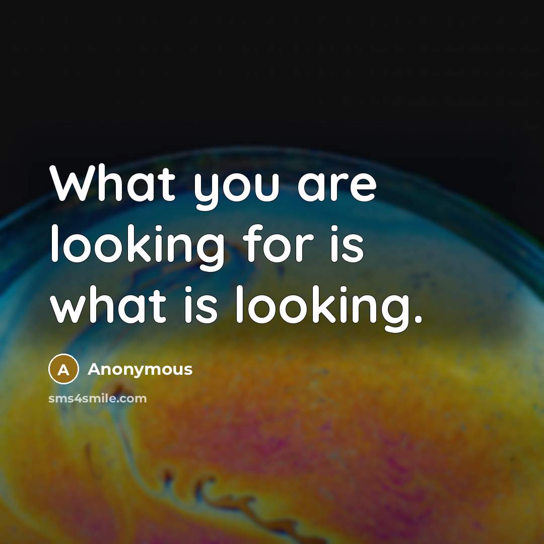 “What you are looking for is what is looking.…” quote by Anonymous