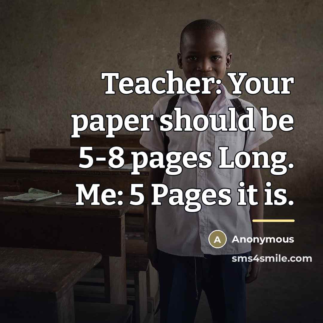 “Teacher: Your paper should be 5-8 pages Long. Me: 5…” quote by Anonymous