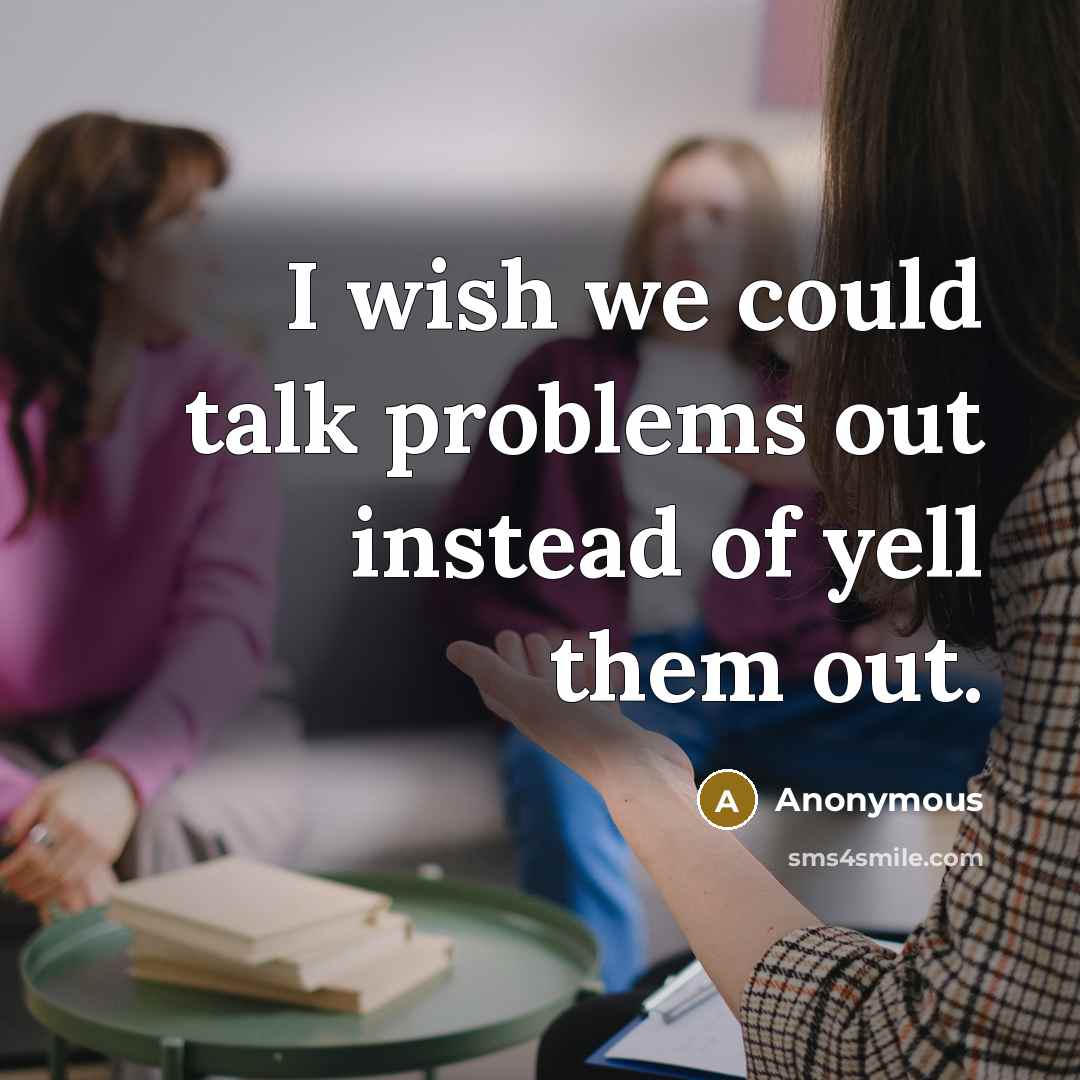 “I wish we could talk problems out instead of yell them out.” quote by Anonymous