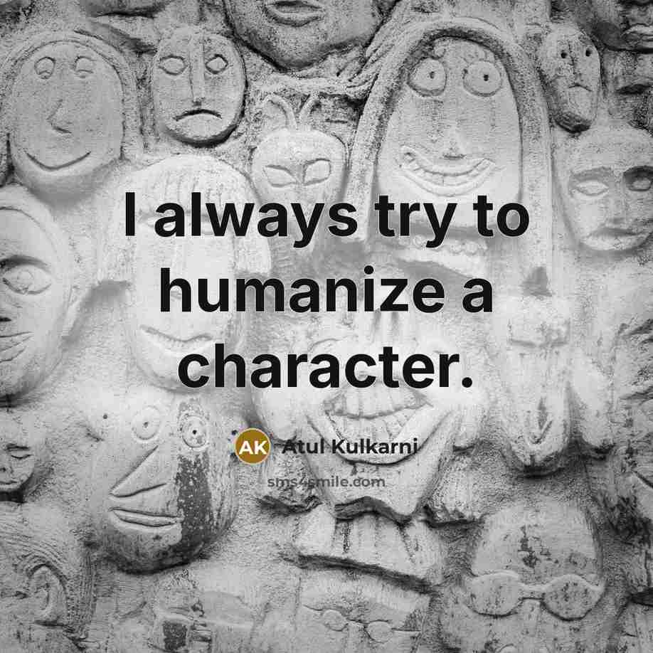 “I always try to humanize a character.…” quote by Atul Kulkarni