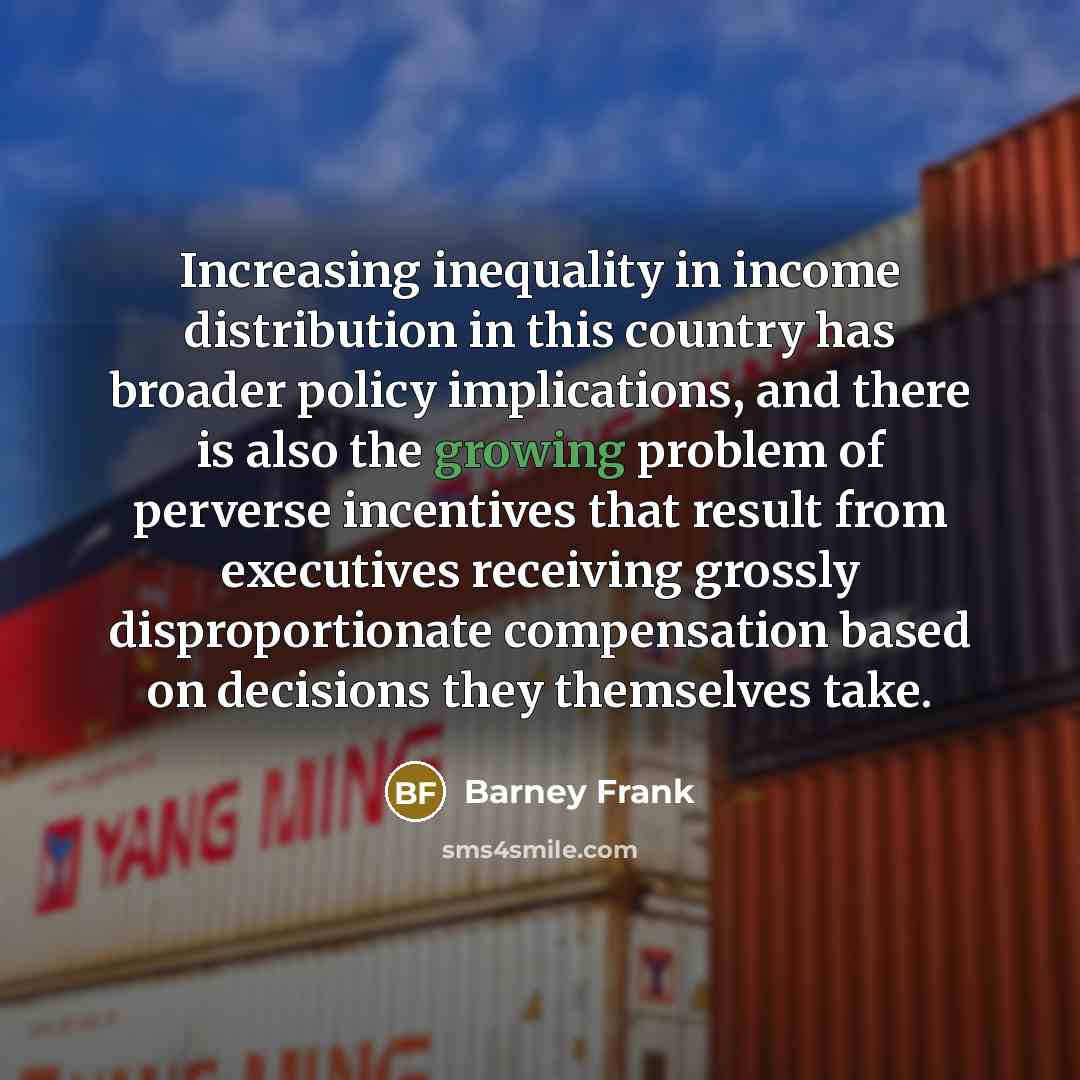 “Increasing inequality in income distribution in this country has broader…” quote by Barney Frank