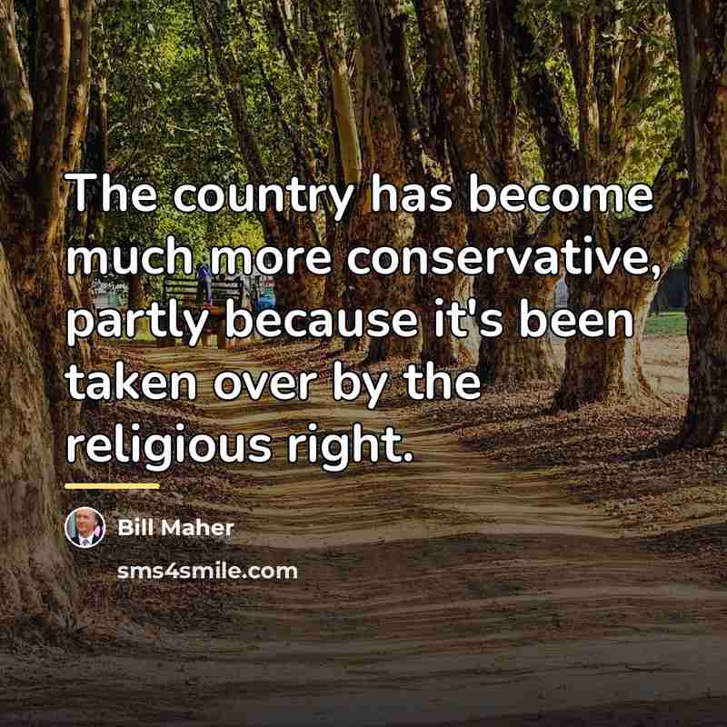 “The country has become much more conservative, partly because it's…” quote by Bill Maher
