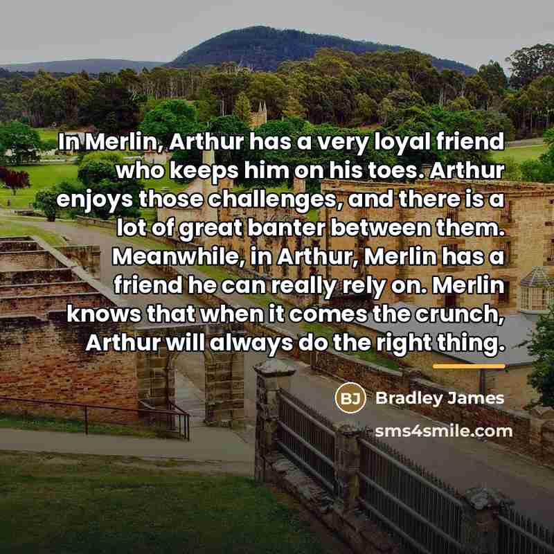 “In Merlin, Arthur has a very loyal friend who keeps…” quote by Bradley James