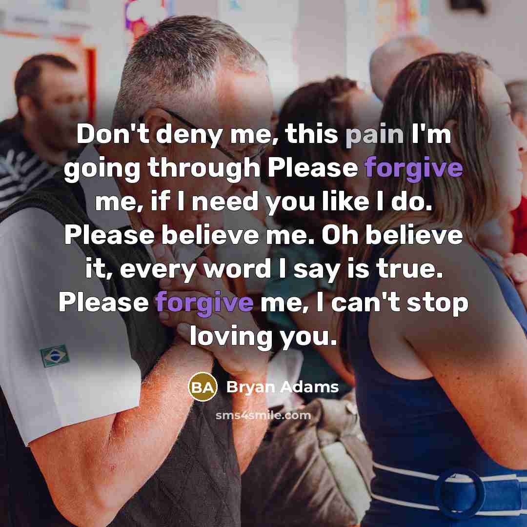 “Don't deny me, this pain I'm going through Please forgive…” quote by Bryan Adams