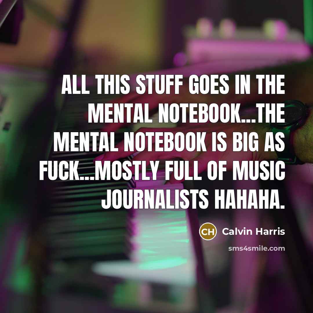 “All this stuff goes in the mental notebook...the mental notebook…” quote by Calvin Harris