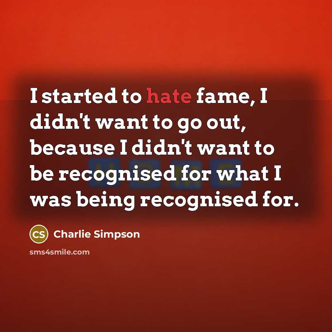 “I started to hate fame, I didn't want to go…” quote by Charlie Simpson