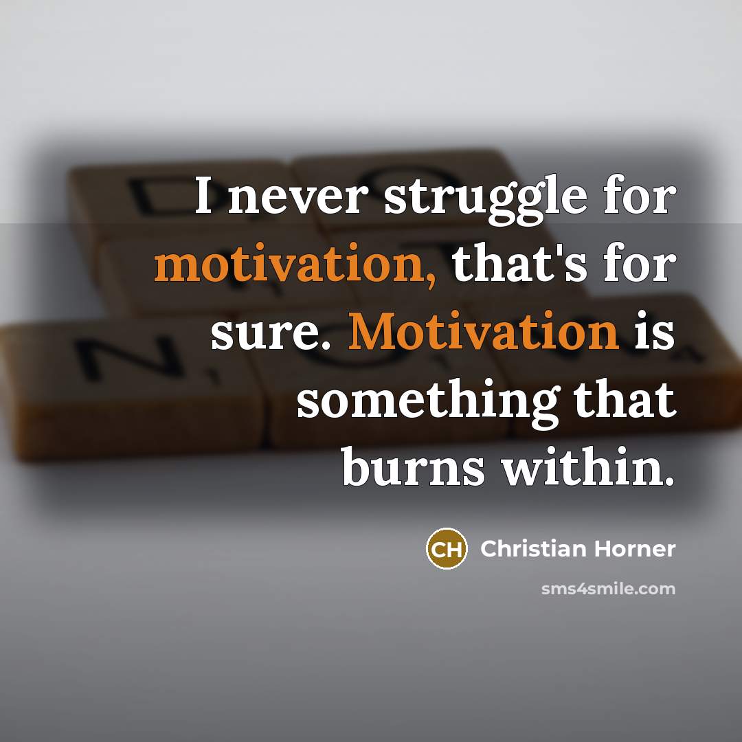“I never struggle for motivation, that's for sure. Motivation is…” quote by Christian Horner