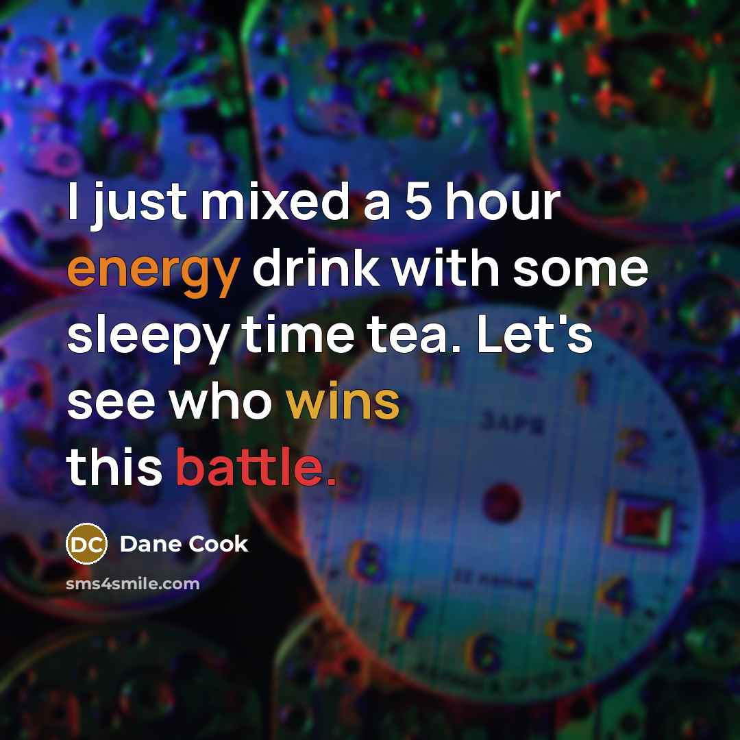 “I just mixed a 5 hour energy drink with some sleepy time tea. Let's see who wins this battle.” quote by Dane Cook