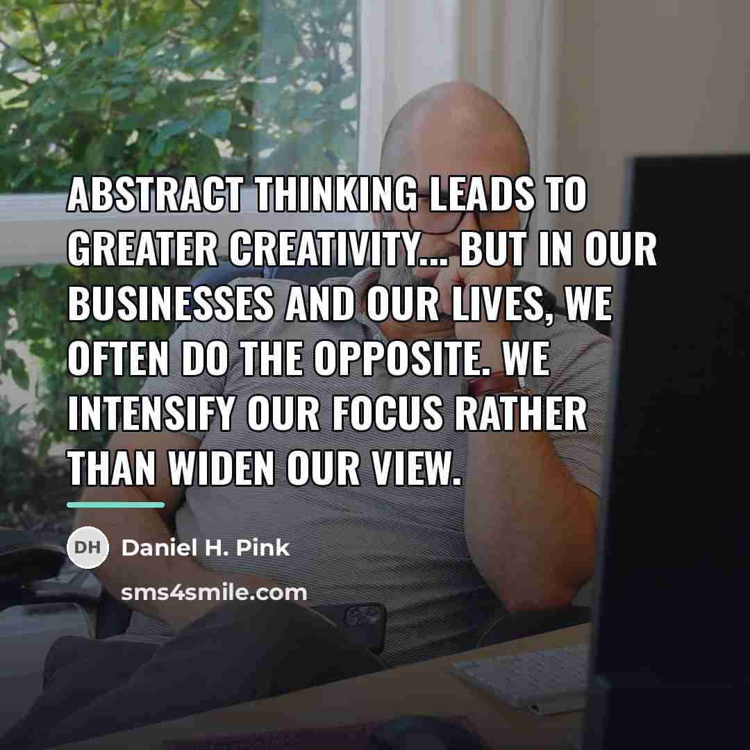 “Abstract thinking leads to greater creativity... But in our businesses…” quote by Daniel H. Pink