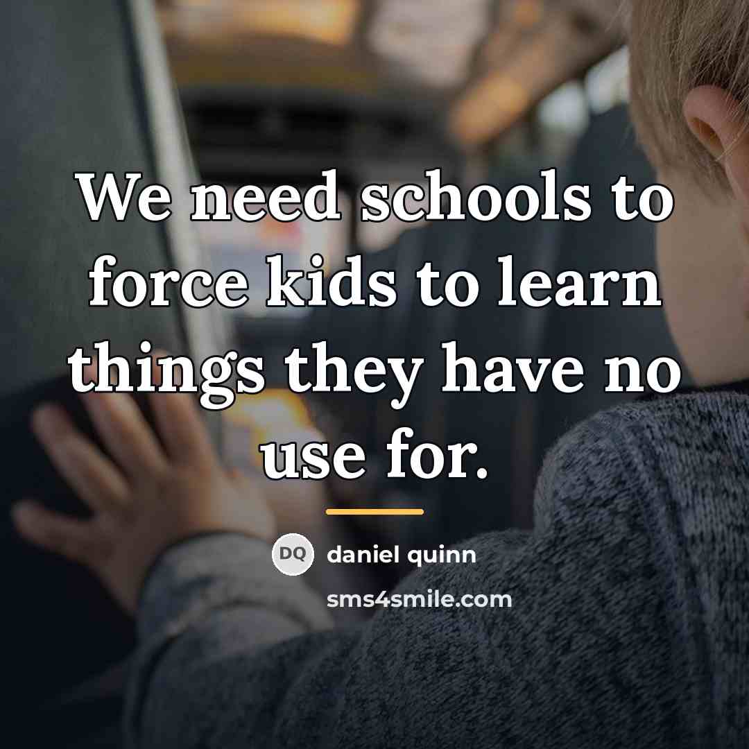 “We need schools to force kids to learn things they…” quote by Daniel Quinn
