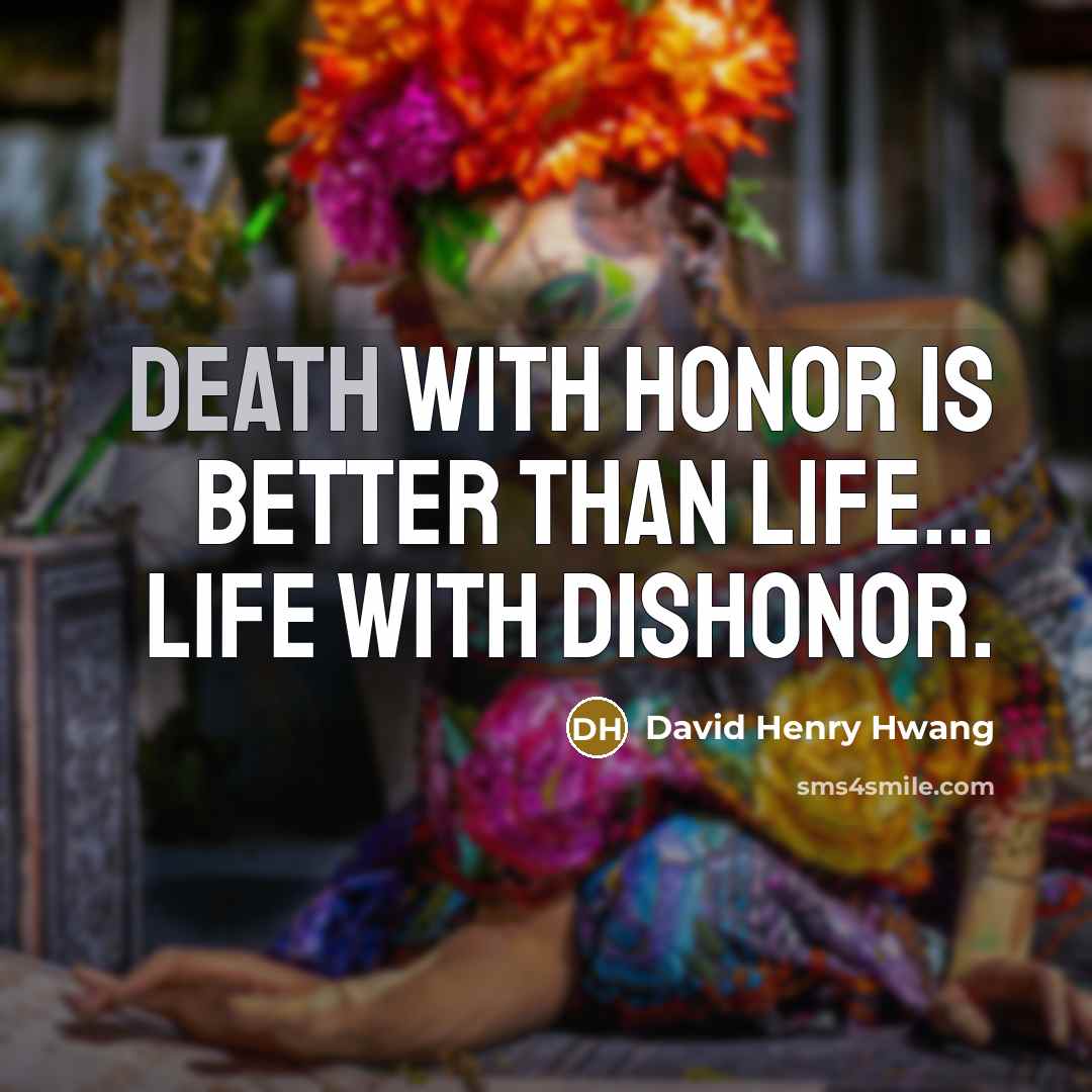 “Death with honor is better than life... life with dishonor.…” quote by David Henry Hwang