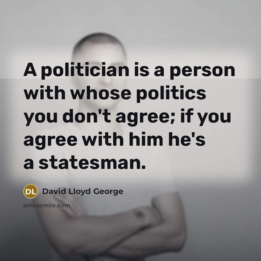 “A politician is a person with whose politics you don't…” quote by David Lloyd George