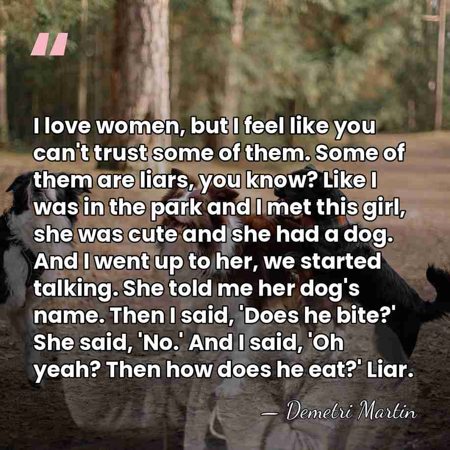 I love women, but I feel like you can't trust some of&hellip; - Demetri Martin