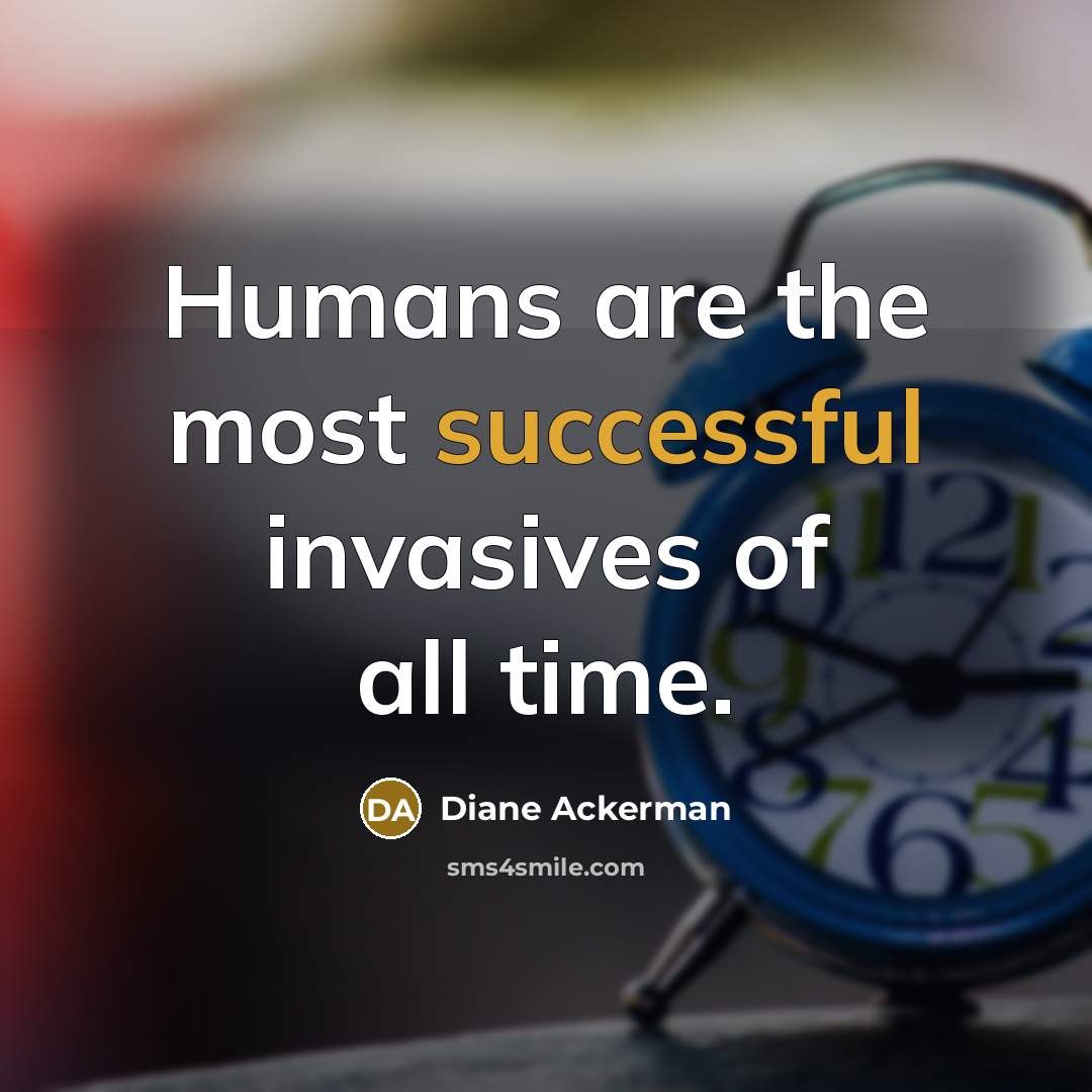 “Humans are the most successful invasives of all time.…” quote by Diane Ackerman