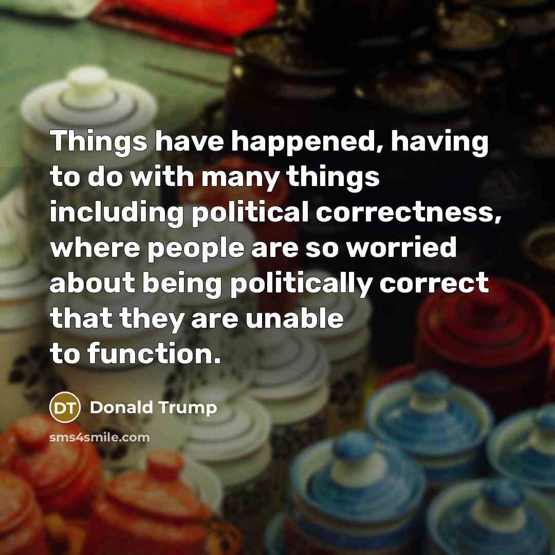 “Things have happened, having to do with many things including…” quote by Donald Trump