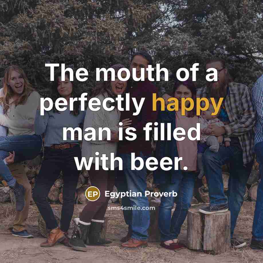 “The mouth of a perfectly happy man is filled with…” quote by Egyptian Proverb