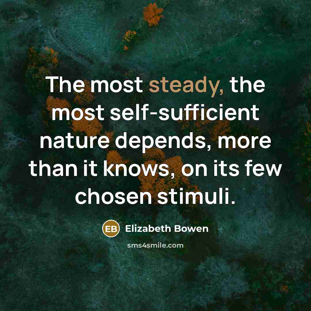 “The most steady, the most self-sufficient nature depends, more than…” quote by Elizabeth Bowen