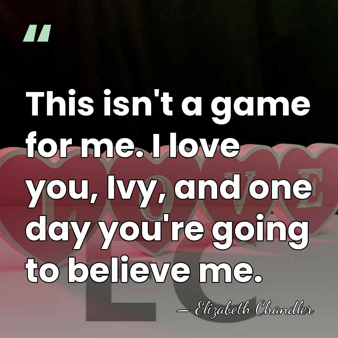This isn't a game for me. I love you, Ivy, and one&hellip; - Elizabeth Chandler