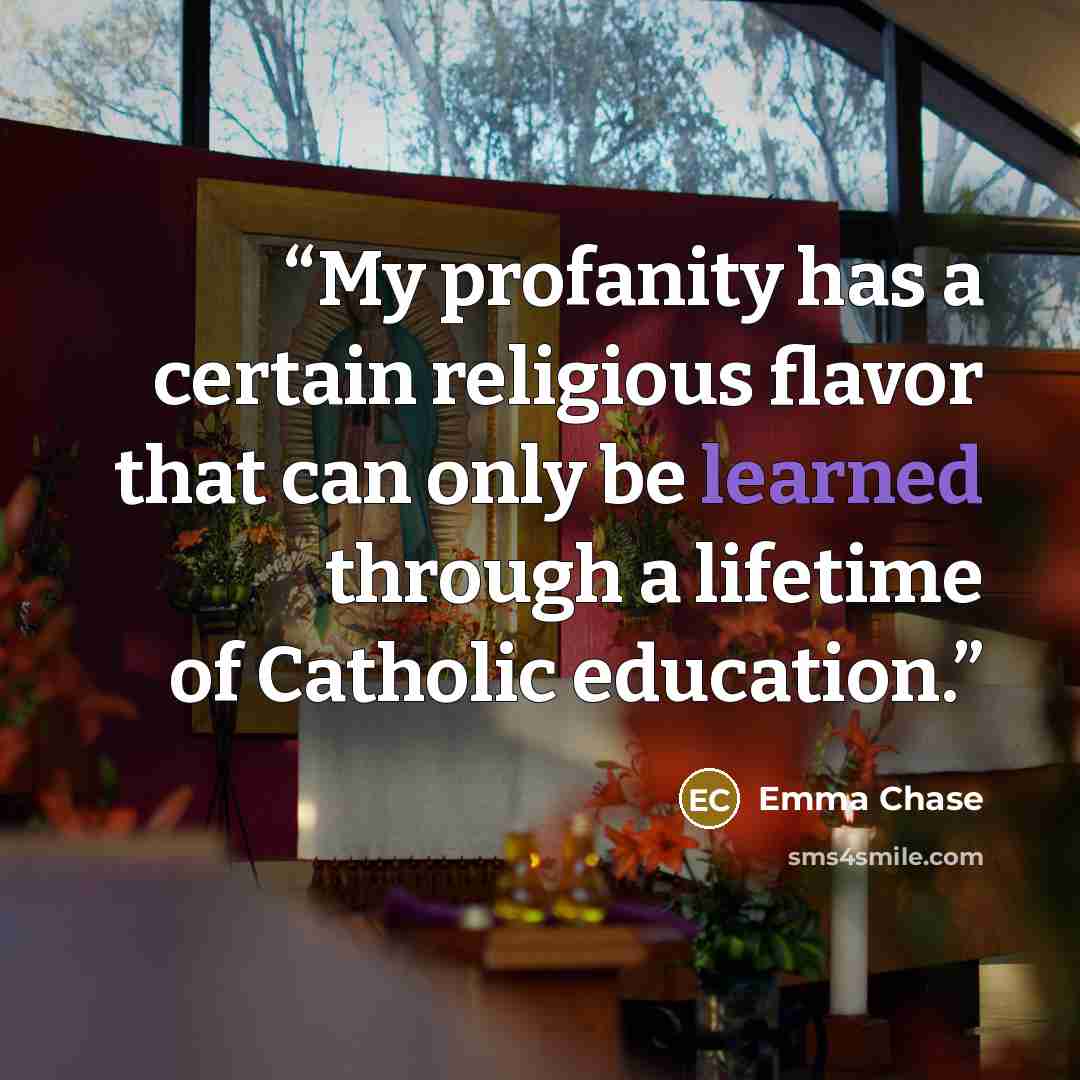 “My profanity has a certain religious flavor that can only be learned through a lifetime of Catholic education.” quote by Emma Chase