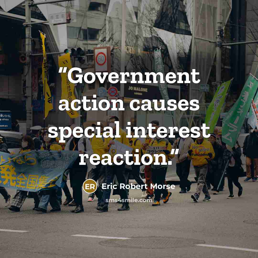 “Government action causes special interest reaction.” quote by Eric Robert Morse