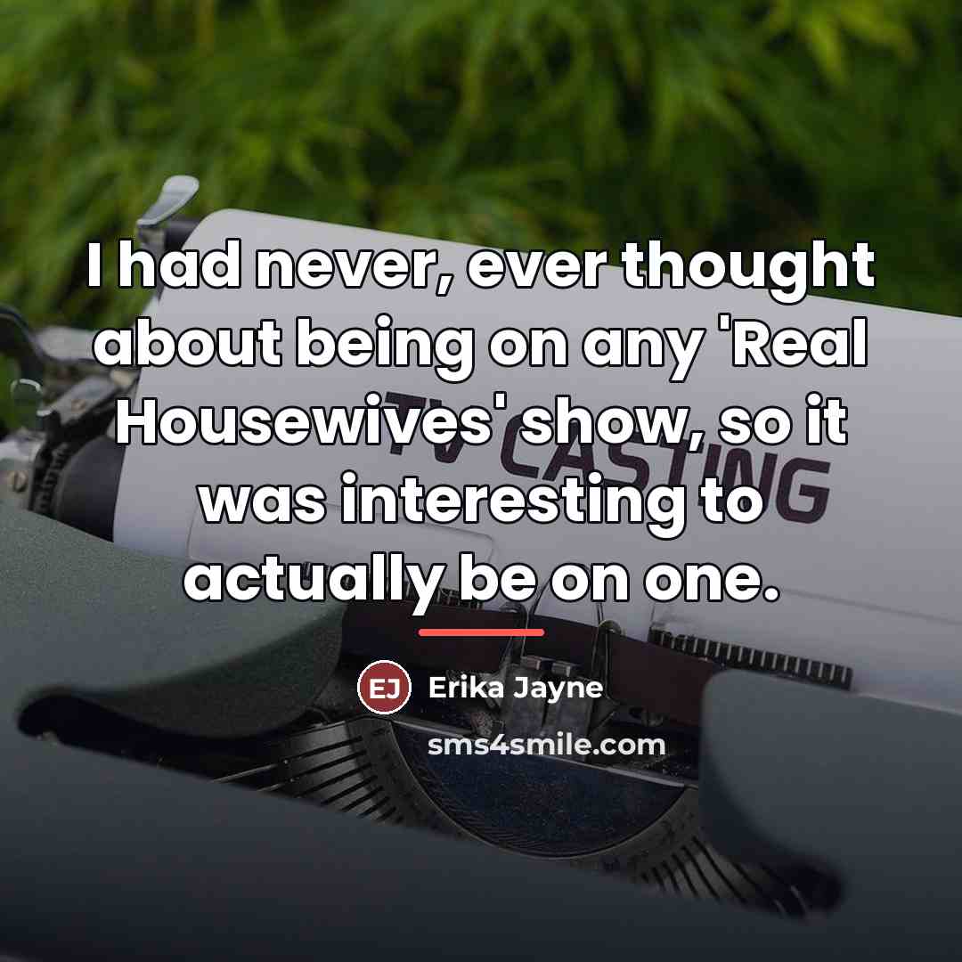 “I had never, ever thought about being on any 'Real…” quote by Erika Jayne