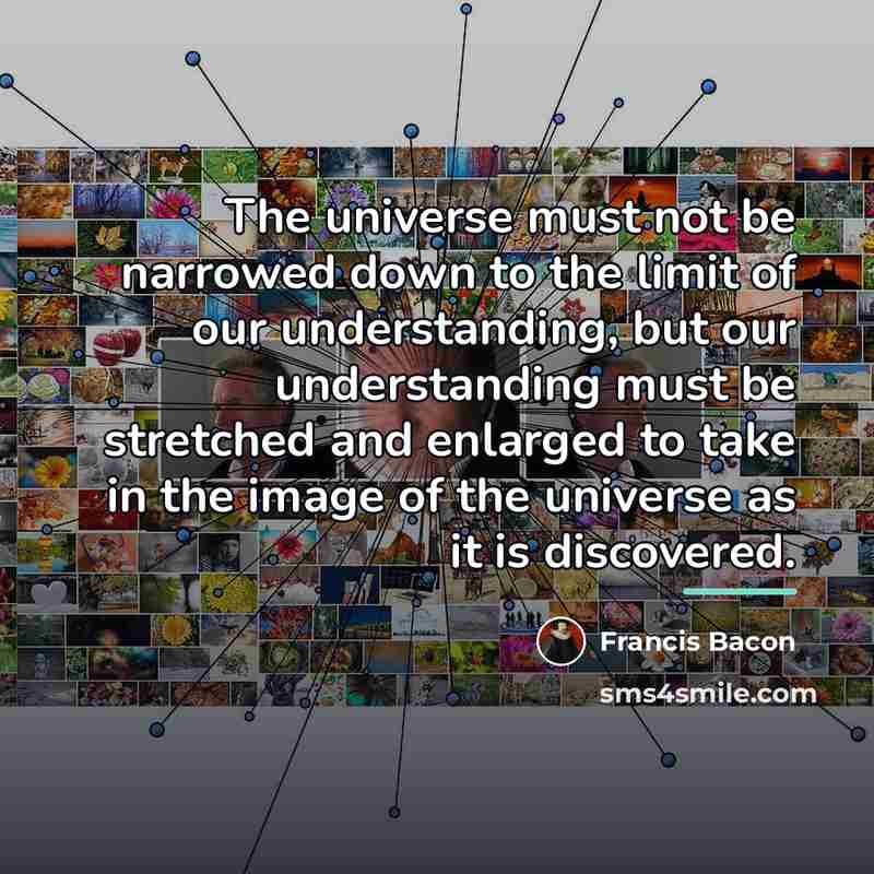 “The universe must not be narrowed down to the limit…” quote by Francis Bacon