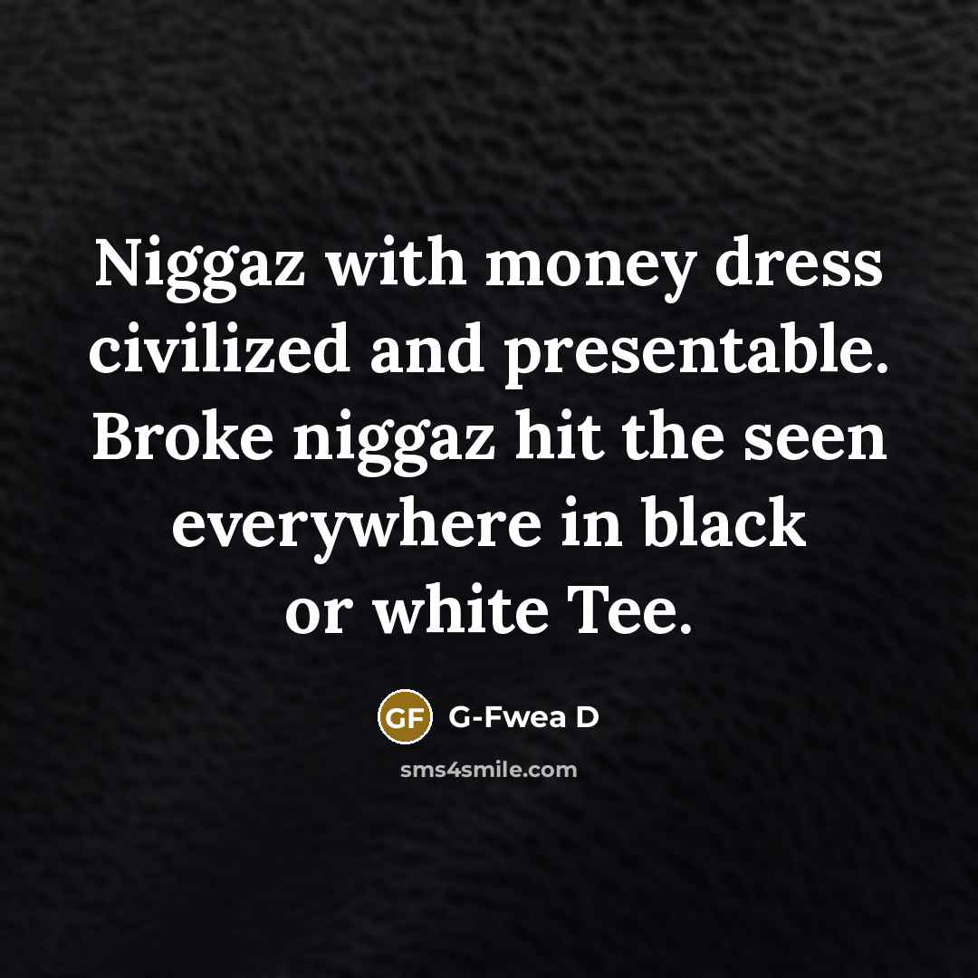 “Niggaz with money dress civilized and presentable. Broke niggaz hit…” quote by G-Fwea D