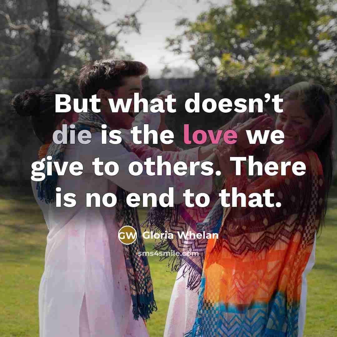“But what doesn’t die is the love we give to…” quote by Gloria Whelan