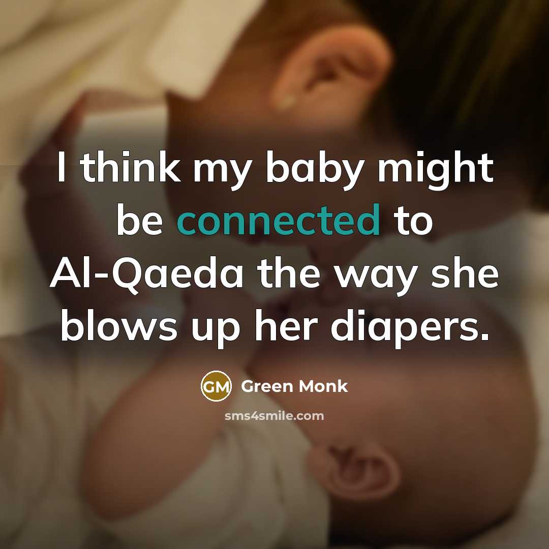 “I think my baby might be connected to Al-Qaeda the way she blows up her diapers.” quote by Green Monk