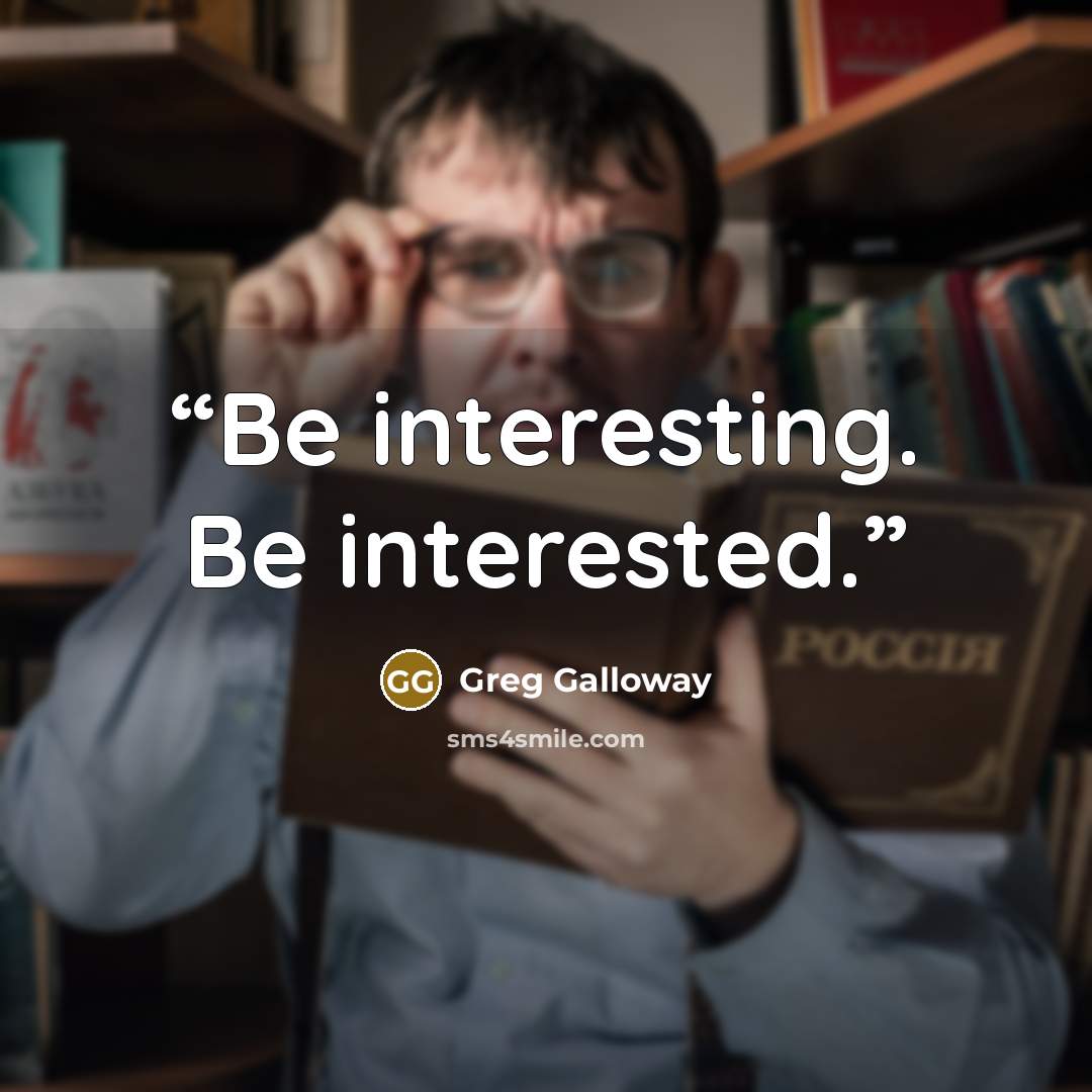 “Be interesting. Be interested.” quote by Greg Galloway