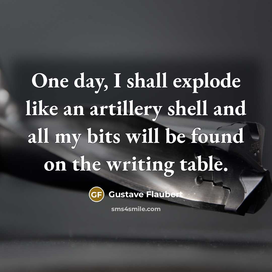 “One day, I shall explode like an artillery shell and…” quote by Gustave Flaubert