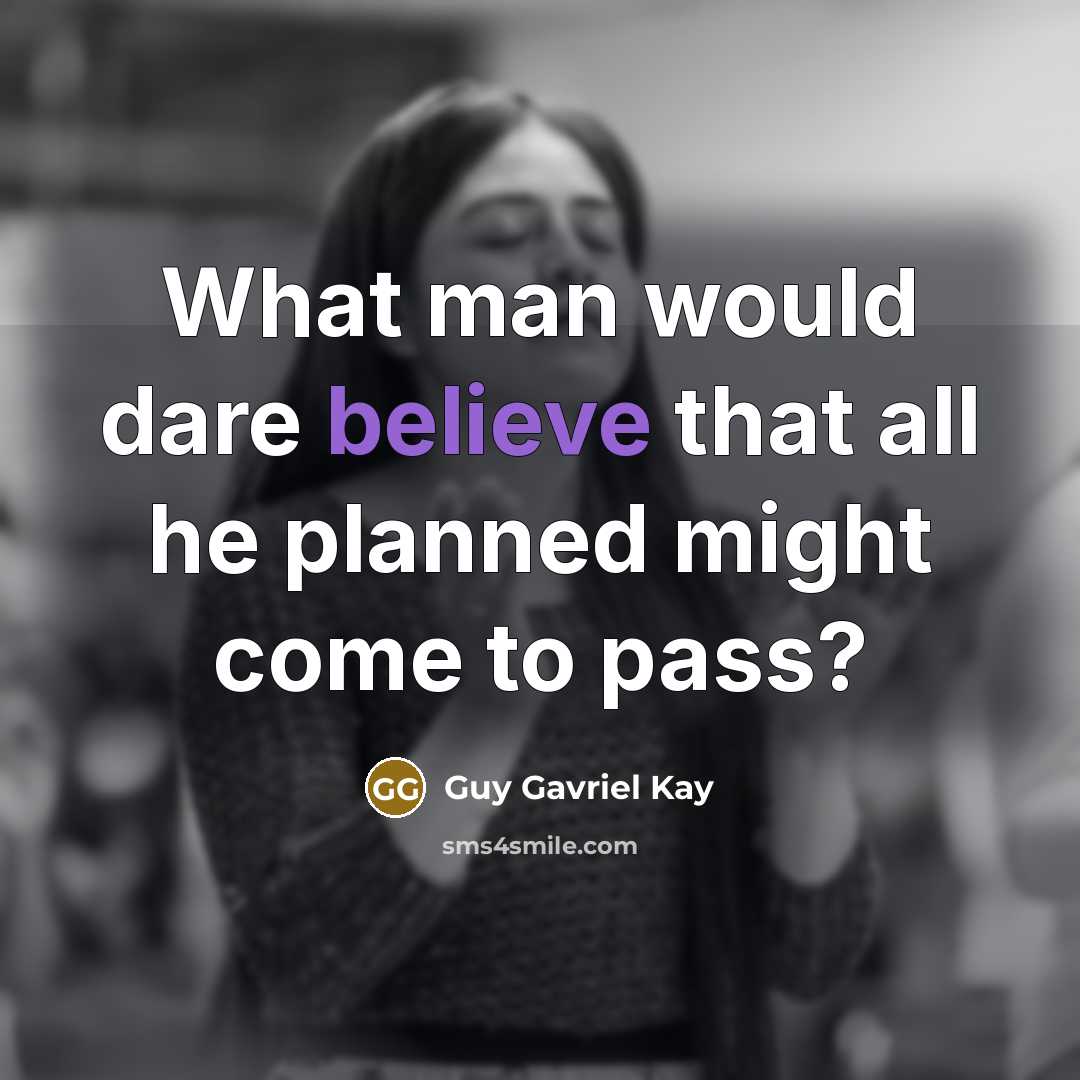 “What man would dare believe that all he planned might…” quote by Guy Gavriel Kay