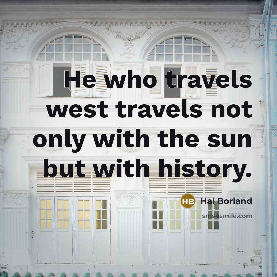 “He who travels west travels not only with the sun…” quote by Hal Borland