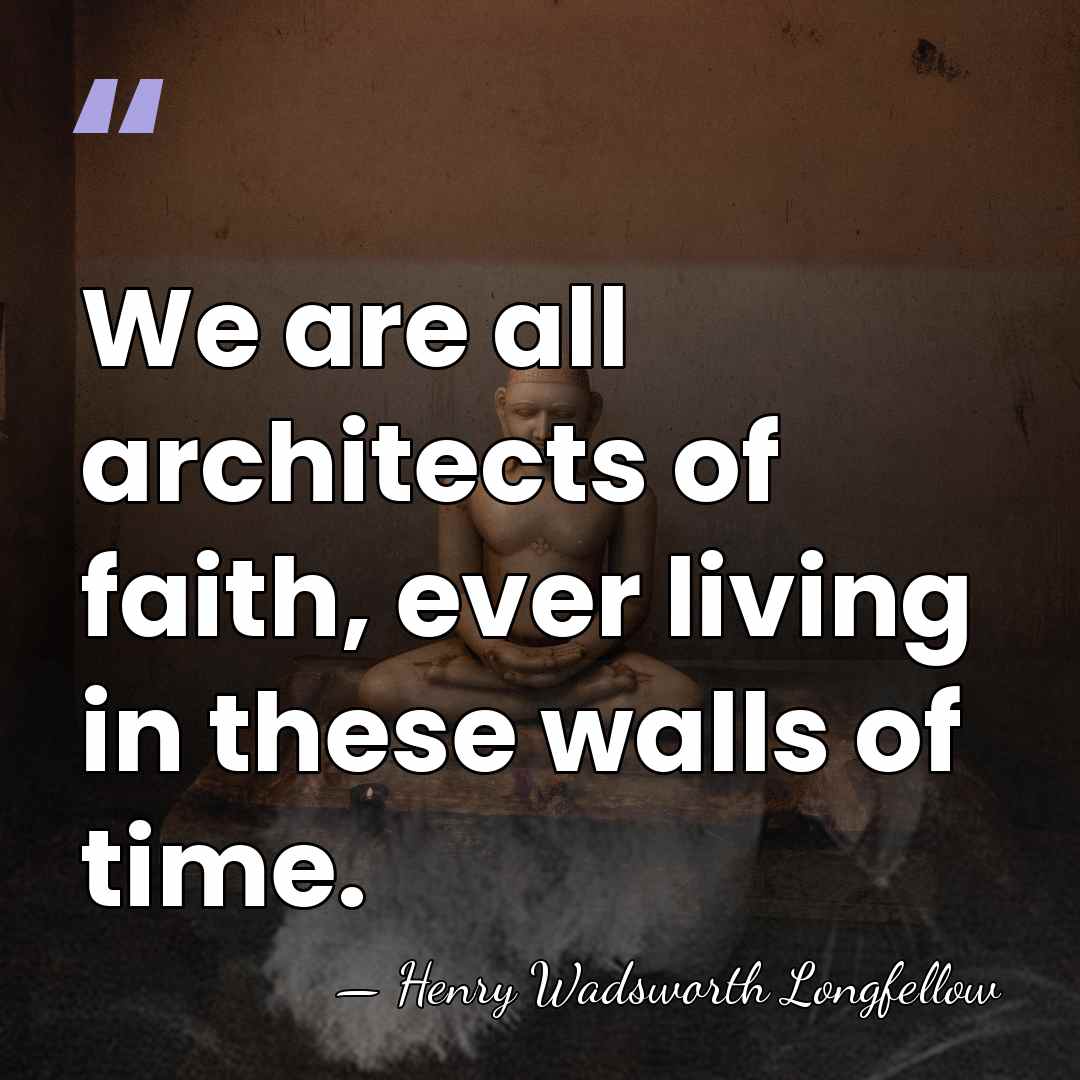We are all architects of faith, ever living in these walls of&hellip; - Henry Wadsworth Longfellow