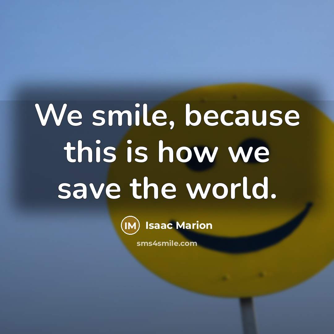 “We smile, because this is how we save the world.” quote by Isaac Marion