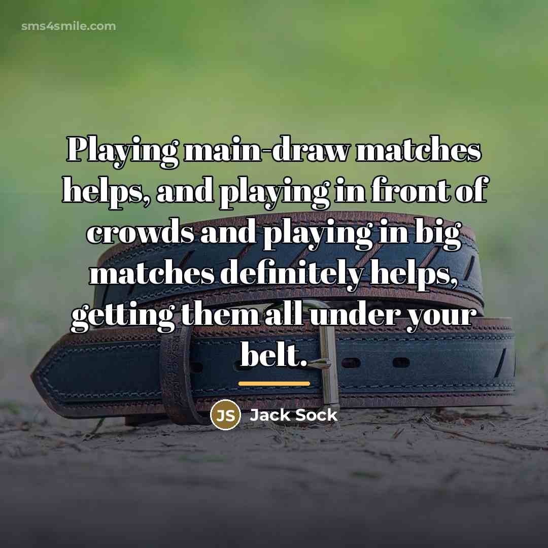 “Playing main-draw matches helps, and playing in front of crowds…” quote by Jack Sock
