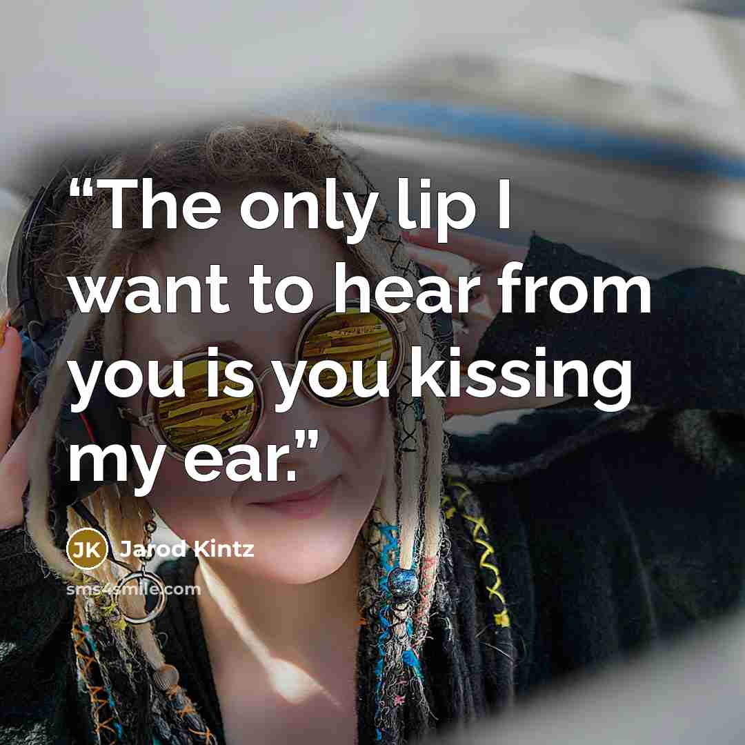 “The only lip I want to hear from you is you kissing my ear.” quote by Jarod Kintz