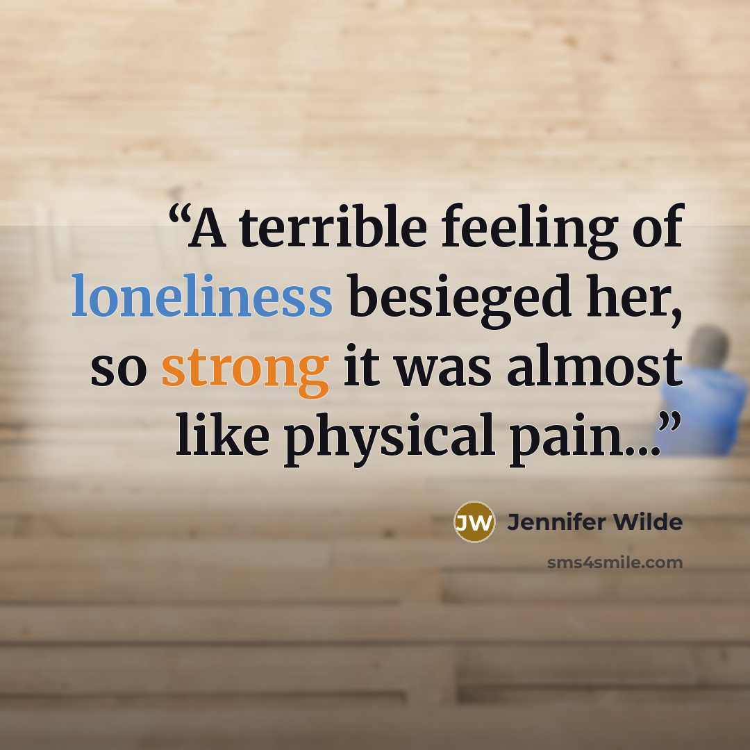 “A terrible feeling of loneliness besieged her, so strong it was almost like physical pain...” quote by Jennifer Wilde
