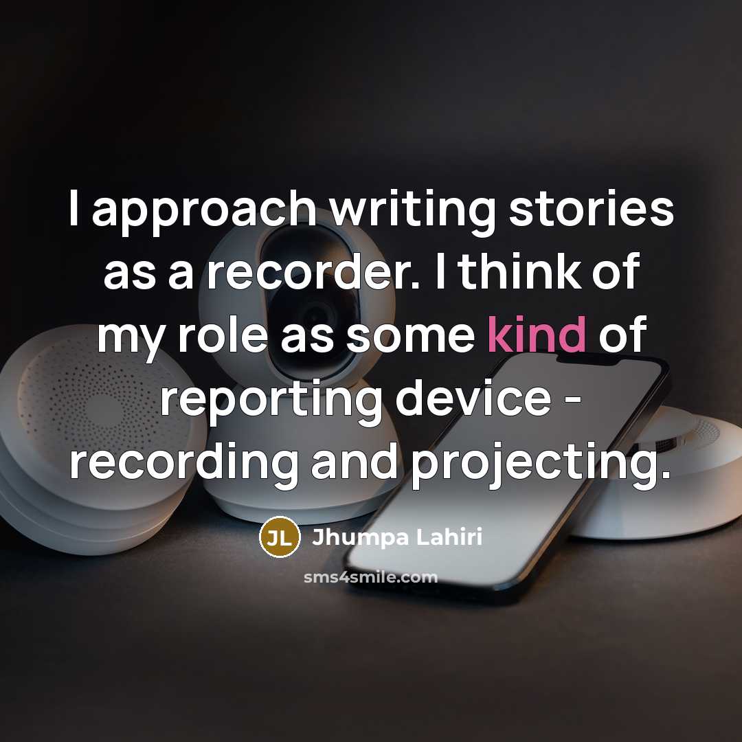 “I approach writing stories as a recorder. I think of…” quote by Jhumpa Lahiri