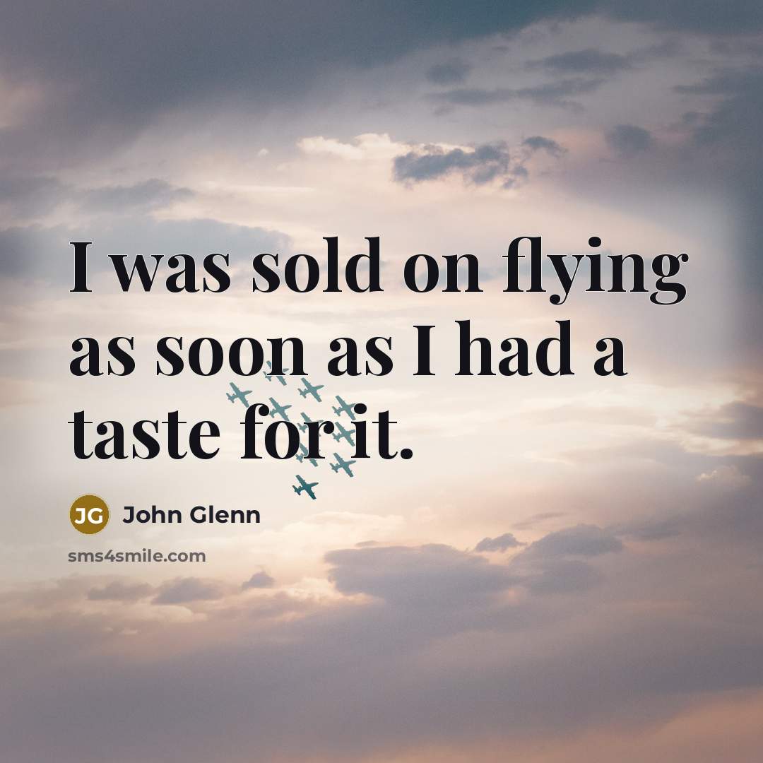“I was sold on flying as soon as I had…” quote by John Glenn
