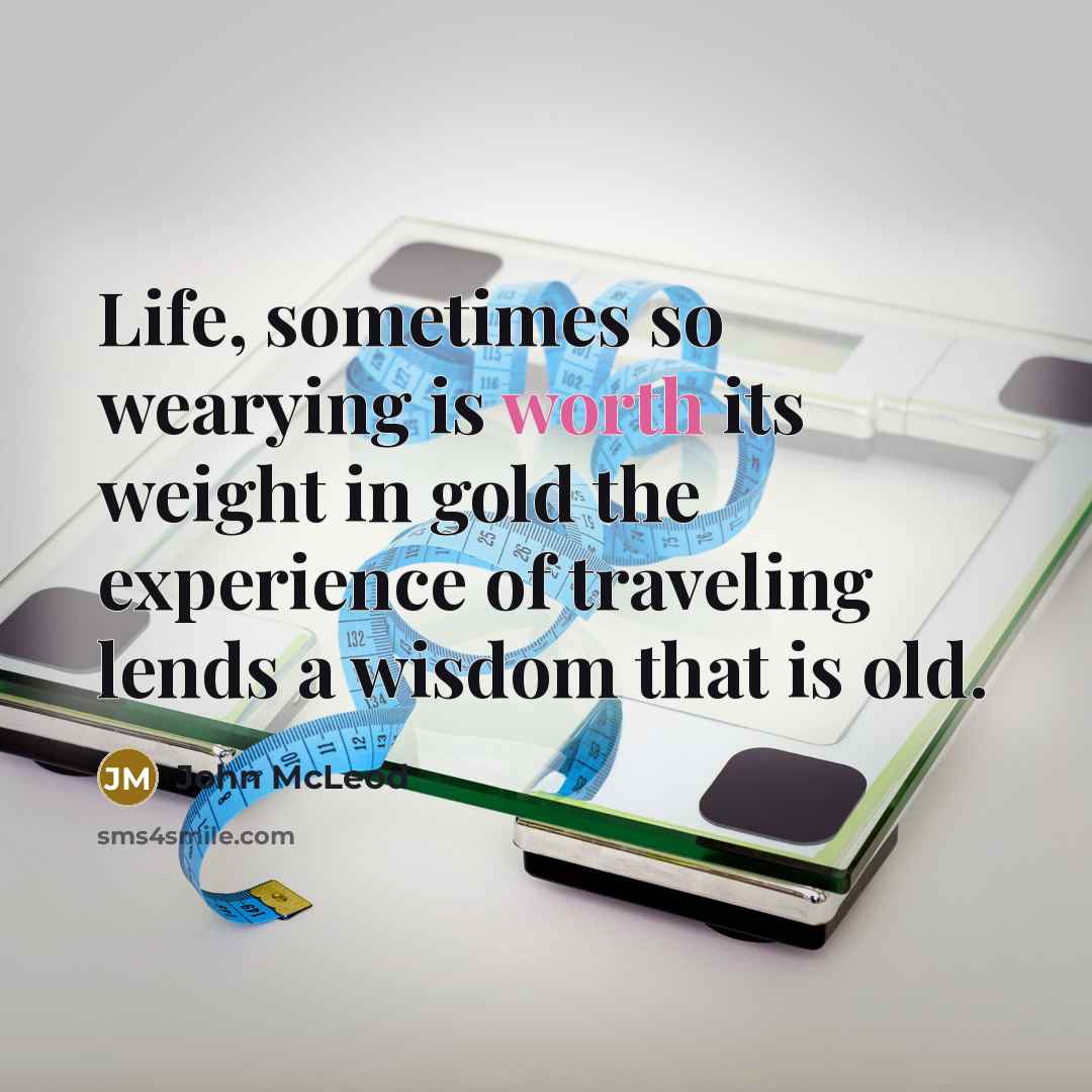 “Life, sometimes so wearying is worth its weight in gold…” quote by John McLeod