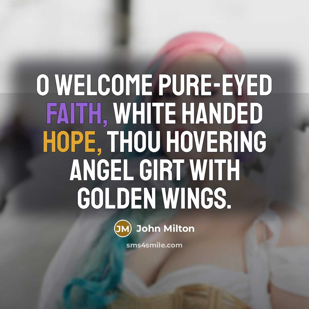“O welcome pure-eyed Faith, white handed Hope, Thou hovering angel…” quote by John Milton