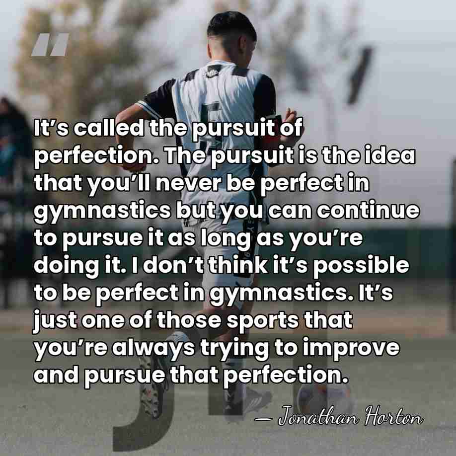 It’s called the pursuit of perfection. The pursuit is the idea that&hellip; - Jonathan Horton
