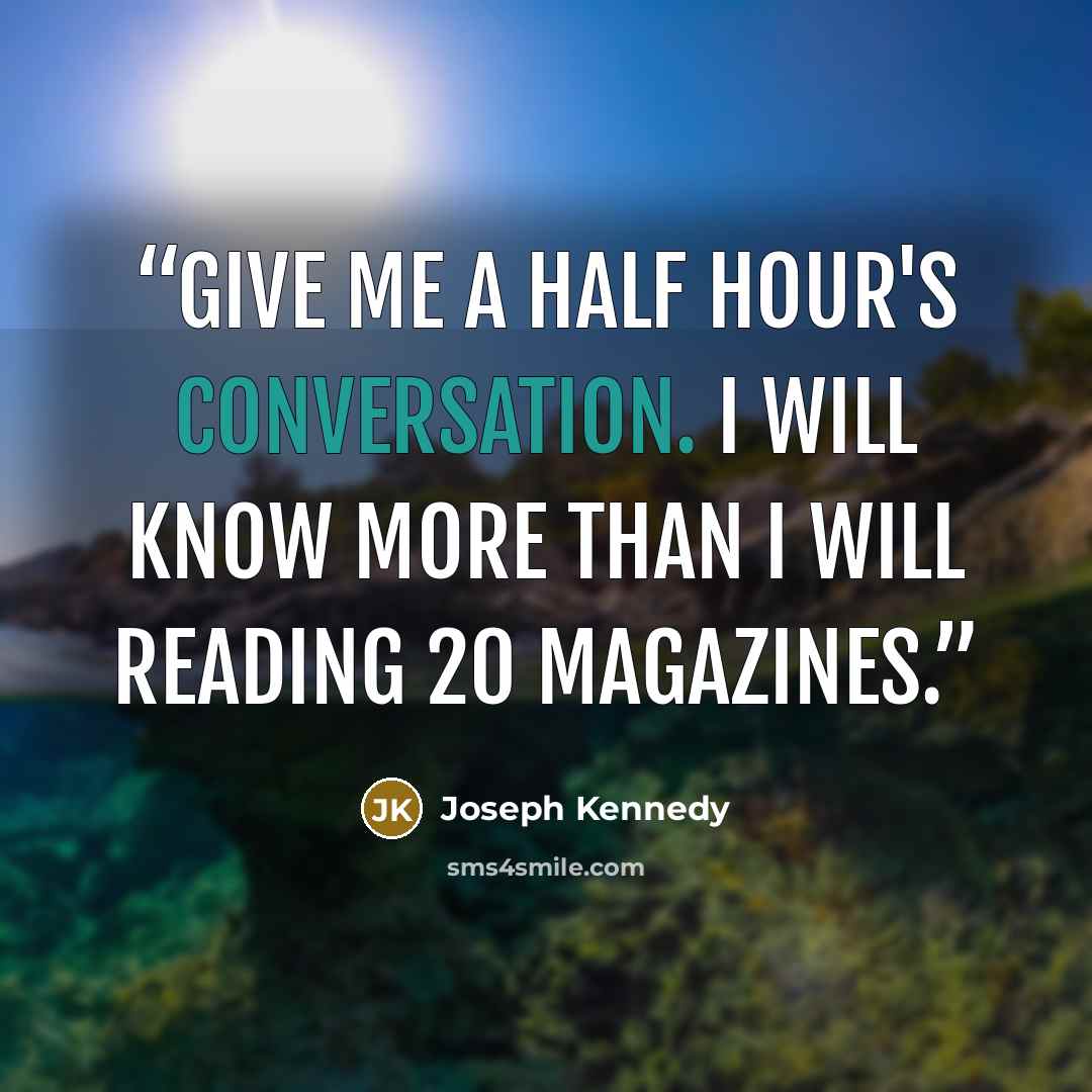 “Give me a half hour's conversation. I will know more than I will reading 20 magazines.” quote by Joseph Kennedy