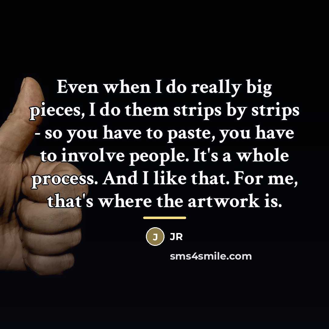 “Even when I do really big pieces, I do them…” quote by JR