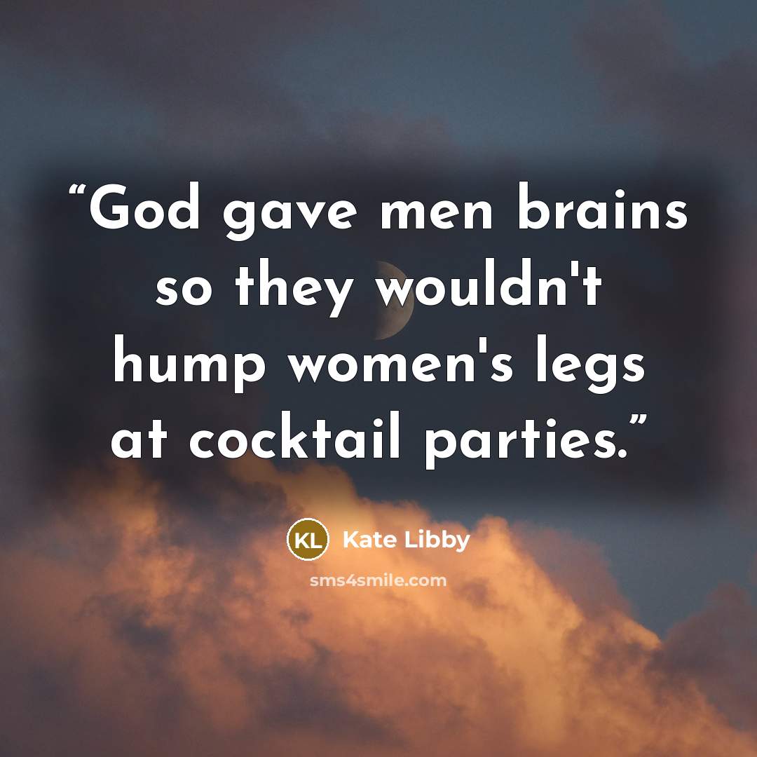 “God gave men brains so they wouldn't hump women's legs at cocktail parties.” quote by Kate Libby