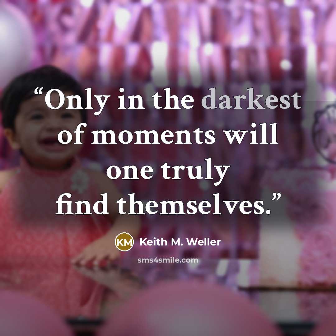 “Only in the darkest of moments will one truly find themselves.” quote by Keith M. Weller