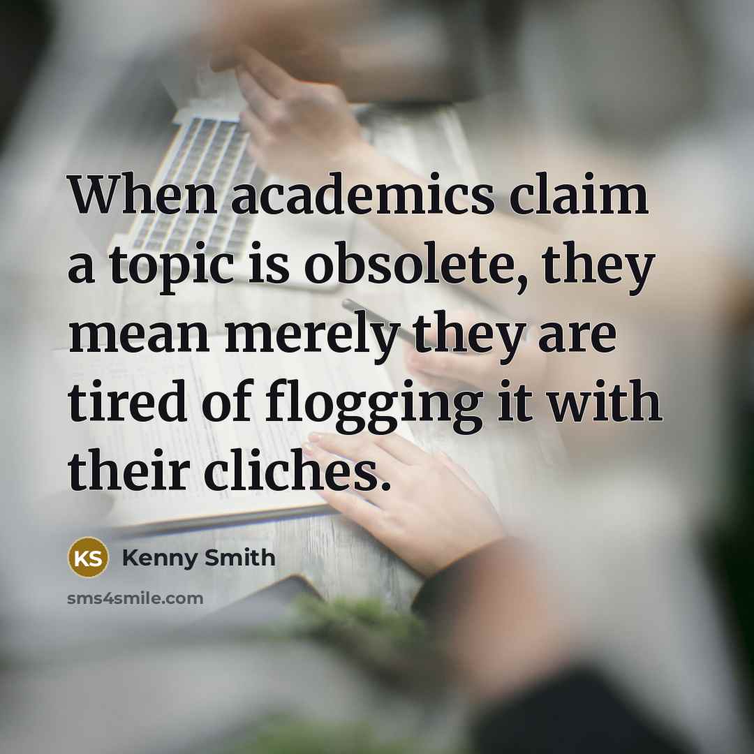 “When academics claim a topic is obsolete, they mean merely…” quote by Kenny Smith