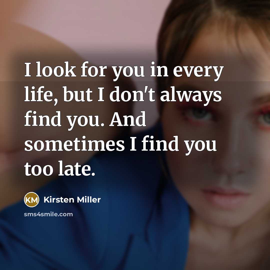 “I look for you in every life, but I don't always find you. And sometimes I find you too late.” quote by Kirsten Miller